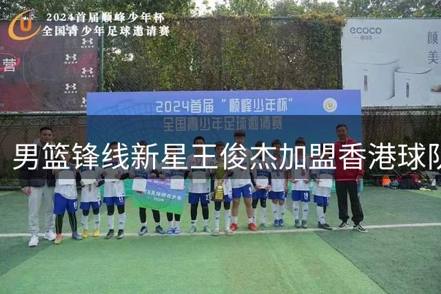 男篮锋线新星王俊杰加盟香港球队 广东男篮坐收渔利